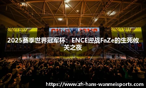 2025赛季世界冠军杯：ENCE迎战FaZe的生死攸关之夜