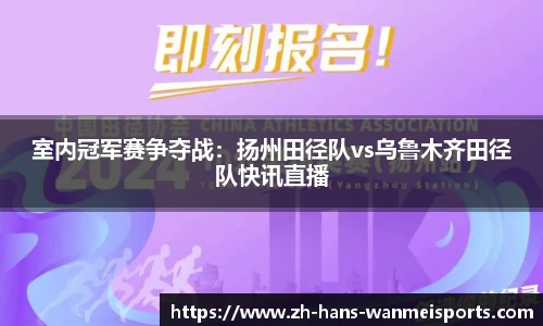 室内冠军赛争夺战：扬州田径队vs乌鲁木齐田径队快讯直播