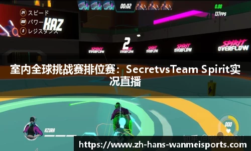 室内全球挑战赛排位赛：SecretvsTeam Spirit实况直播