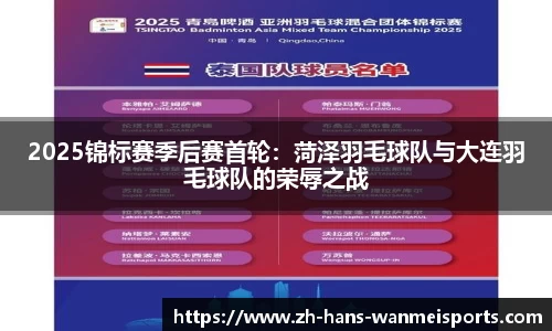 2025锦标赛季后赛首轮：菏泽羽毛球队与大连羽毛球队的荣辱之战